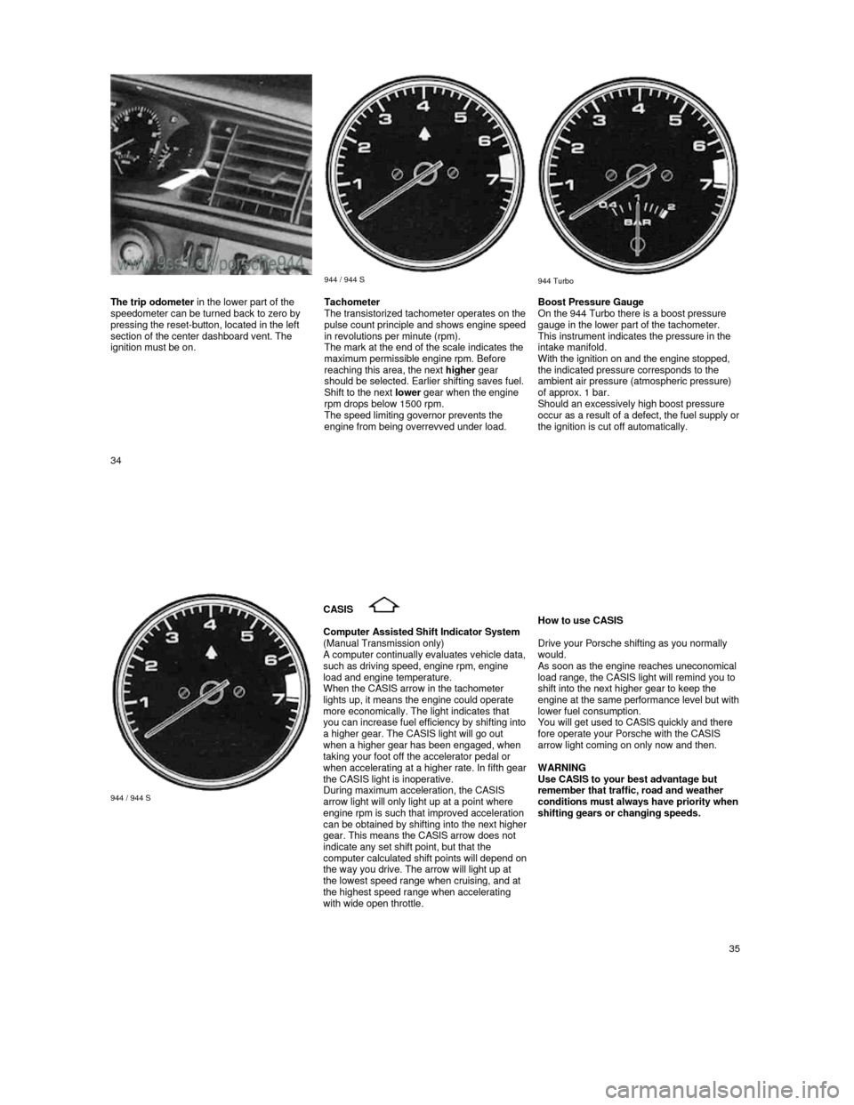 PORSCHE 944 1987 1.G Owners Manual  
     
 944 / 944 S     
 
 944 Turbo  The trip odometer
 in the lower part of the 
speedometer can be turned back to zero by  
pressing the reset-button, located in the left 
section of the center d