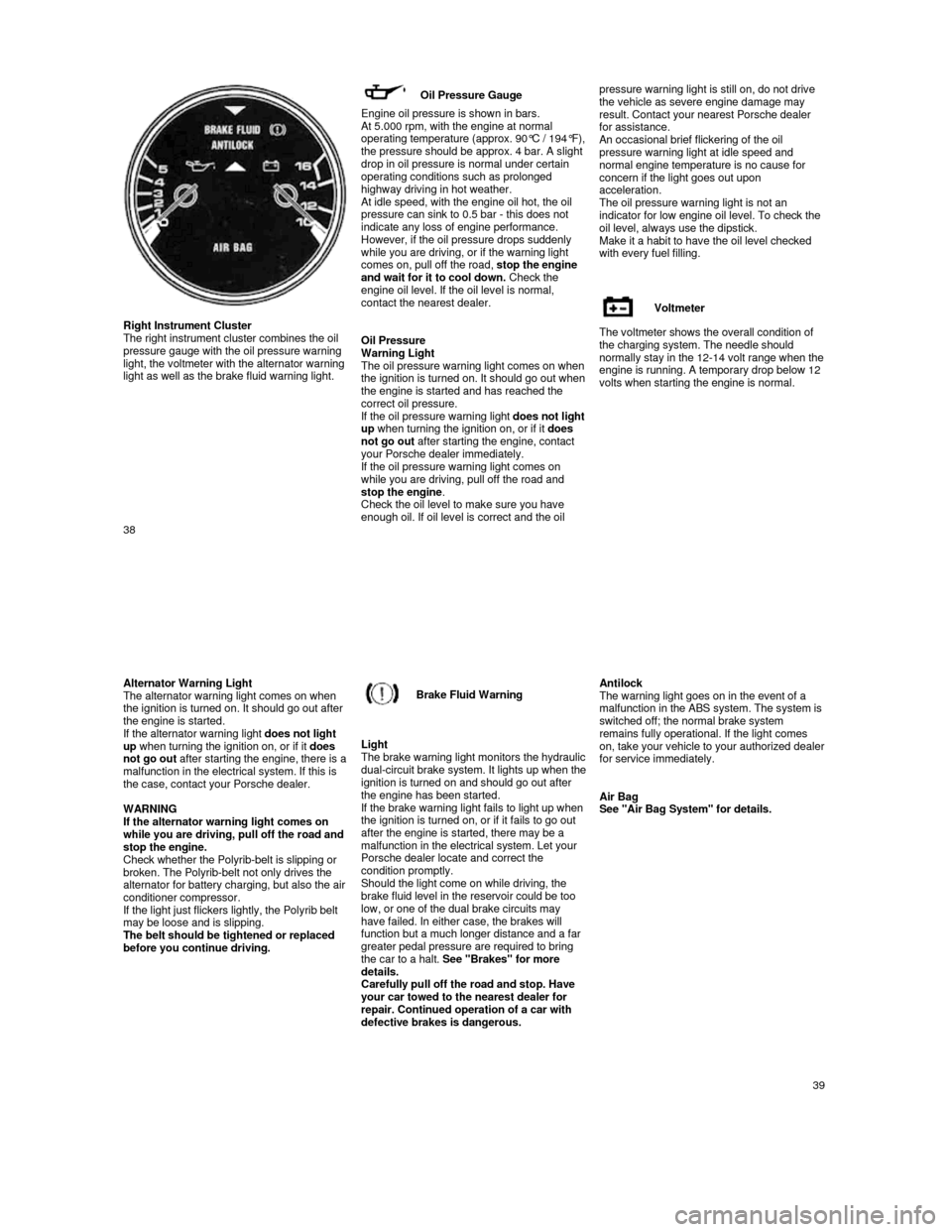 PORSCHE 944 1987 1.G User Guide    
Right Instrument Cluster 
The right instrument cluster combines the oil  
pressure gauge with the oil pressure warning 
light, the voltmeter with the alternator warning  
light as well as the brak