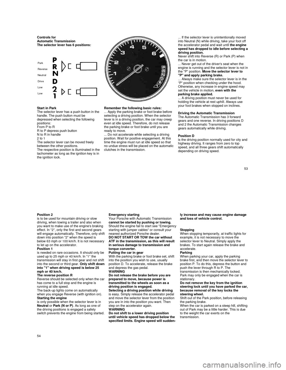 PORSCHE 944 1987 1.G Owners Manual  
Controls for Automatic Transmission  
The selector lever has 6 positions: 
 
Park    
Rev erse
      
Neutral    
Driv e  
Low  
Low 
 
 
    
 
    ... If the selector lever is unintentionally mo v