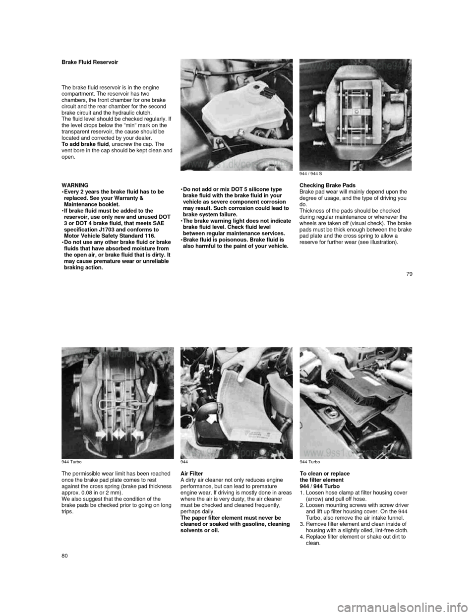 PORSCHE 944 1987 1.G Owners Guide  
Brake Fluid Reservoir 
 
   
The brake fluid reservoir is in the engine  
compartment. The reservoir has two 
chambers, the front chamber for one brake  
circuit and the rear chamber for the second 