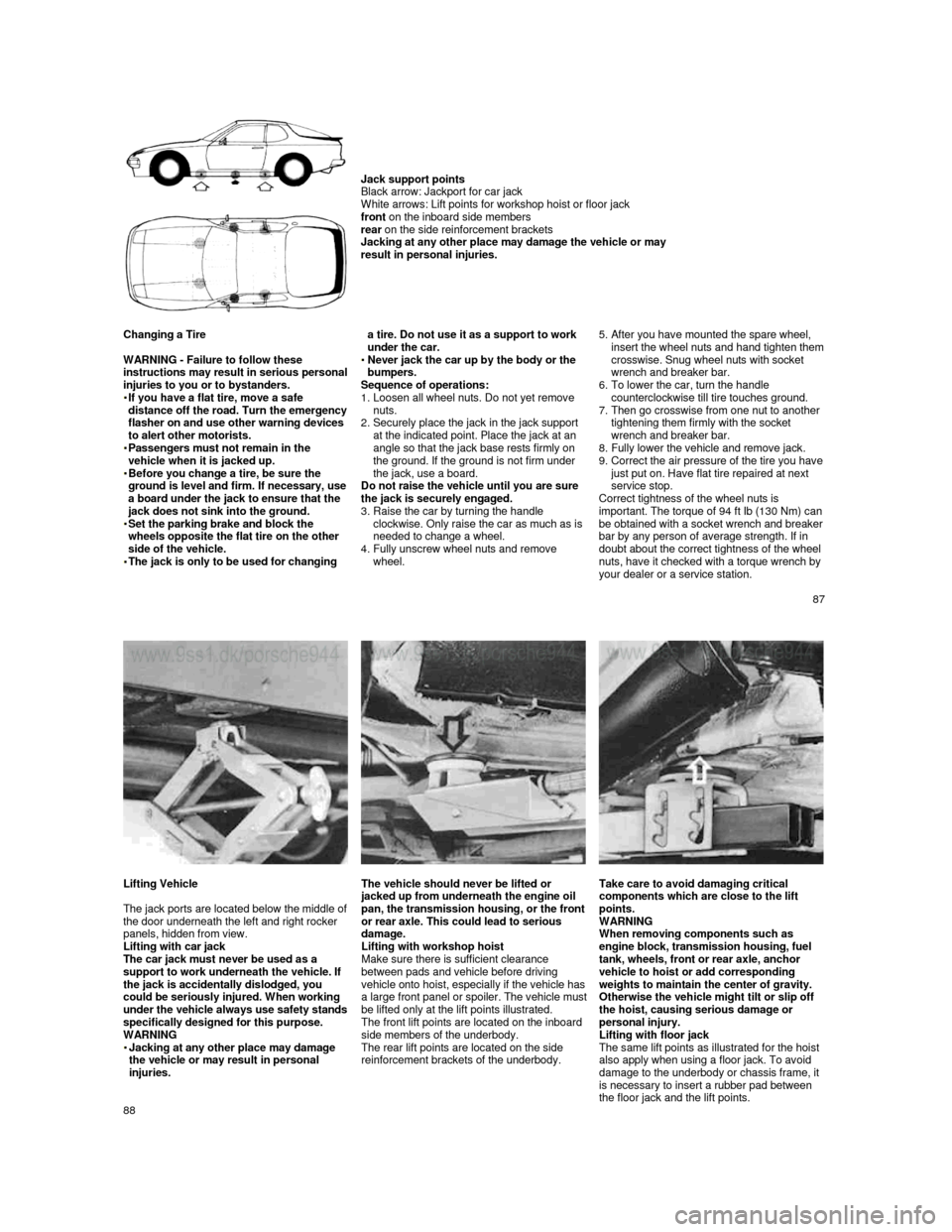 PORSCHE 944 1987 1.G Service Manual  
 
     
Jack support points 
Black arrow: Jackport for car jack  
White arrows: Lift points for workshop hoist or flo or jack 
front  on the inboard side members 
rear  on the side reinforcement bra