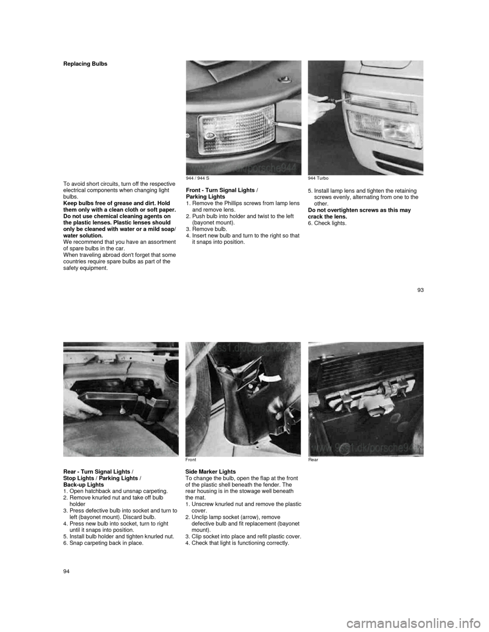 PORSCHE 944 1987 1.G Service Manual  
Replacing Bulbs       
 944 / 944 S 
     
 944 Turbo To avoid short circuits, turn off the respective  
electrical components when changing light  
bulbs.  
Keep bulbs free of grease and dirt. Hold