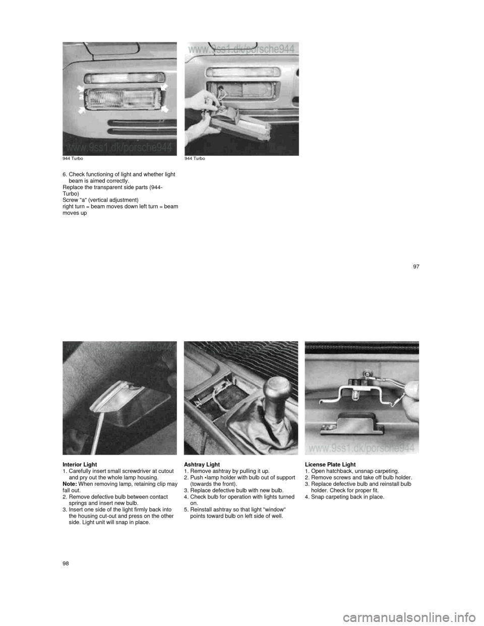 PORSCHE 944 1987 1.G User Guide  944 Turbo 
    
 944 Turbo 
    
 6. Check functioning of light and whether light beam is aimed correctly. 
Replace the transparent side parts (944- 
Turbo) 
Screw "a" (vertical adjustment) 
right tu