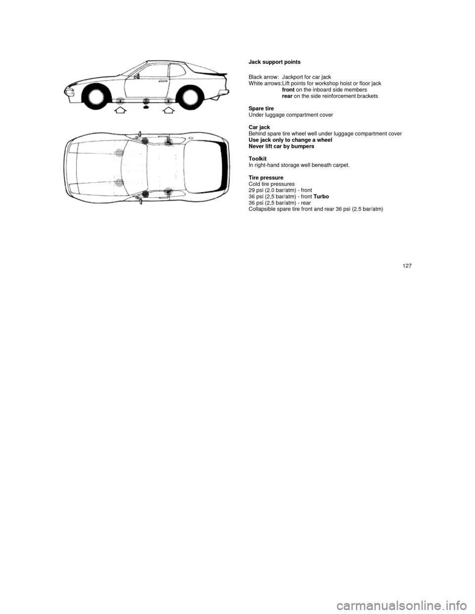PORSCHE 944 1987 1.G Repair Manual  
 
     Jack support points 
Black arrow:
 White arrows:Jackport for car jack Lift points for workshop hoist or floor jackfront  on the inboard side members rear on the side reinforcement brackets   