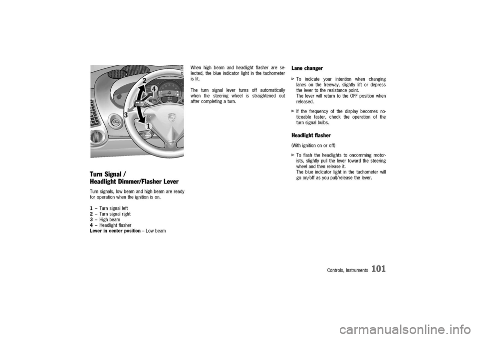 PORSCHE 911 CARRERA 2003 4.G Owners Manual 
TurnSignal/
HeadlightDimmer/FlasherLever
Turnsignals,lowbeamandhighbeamareready
foroperationwhentheignitionison.
1-Turnsignalleft
2-Turnsignalright
3-Highbeam
4-Headlightflasher
Leverincenterposition