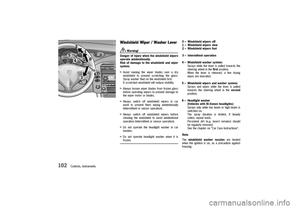 PORSCHE 911 CARRERA 2003 4.G Owners Manual 
102Controls,Instruments
WindshieldWiper/WasherLever

/!\Warning!
Dangerofinjurywhenthewindshieldwipers
operateunintentionally.
Riskofdamagetothewindshieldandwiper
system.

I>Avoidrunningthewiperblade