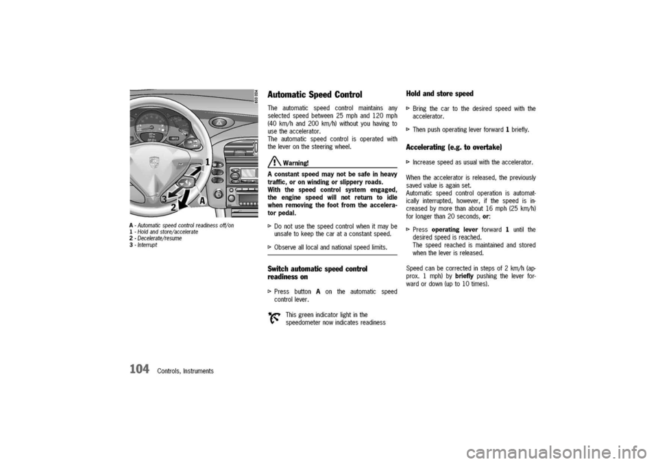 PORSCHE 911 CARRERA 2003 4.G Owners Manual 
A-Automaticspeedcontrolreadinessoff/on
1-Holdandstore/accelerate
2-Decelerate/resume
3-Interrupt
104Controls,Instruments
Automatic
Speed
Control
Theautomaticspeedcontrolmaintainsany
selectedspeedbetw