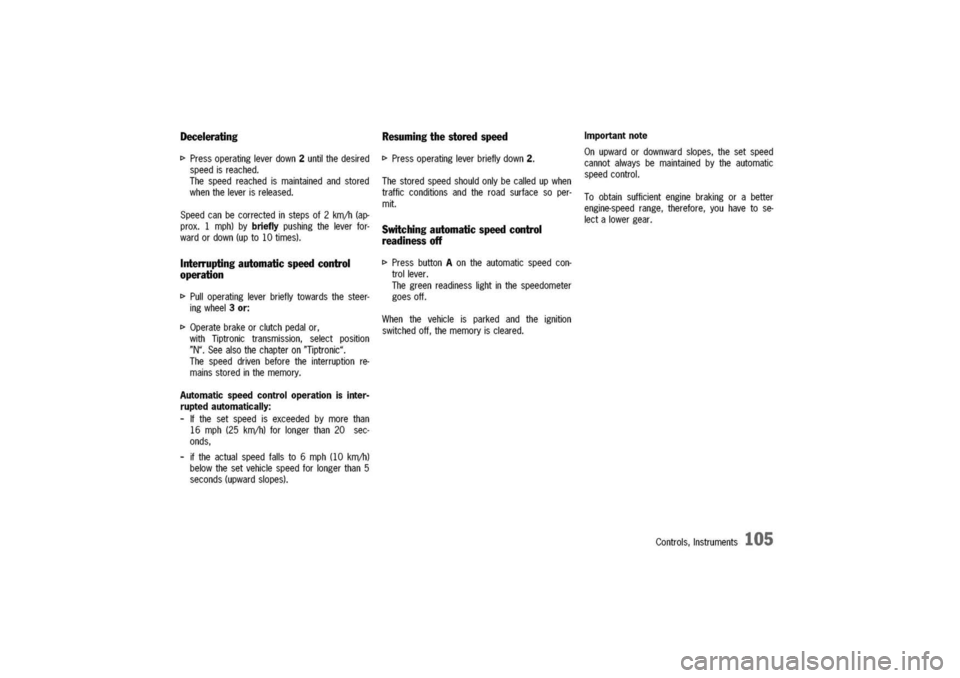 PORSCHE 911 CARRERA 2003 4.G Owners Manual 
Decelerating

I>Pressoperatingleverdown2untilthedesired
speedisreached.
Thespeedreachedismaintainedandstored
whentheleverisreleased.
Speedcanbecorrectedinstepsof2kmjh(ap-
prox.1mph)bybrieflypushingth