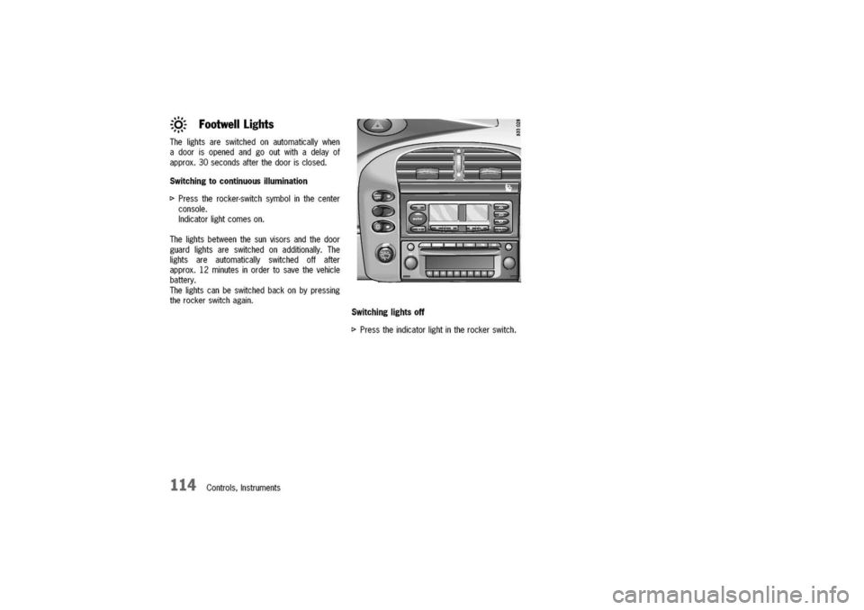 PORSCHE 911 CARRERA 2003 4.G Owners Manual
:
o
"."-=.,..,.
.
FootwellLights
Thelightsareswitchedonautomaticallywhen
adoorisopenedandgooutwithadelayof
approx.30secondsafterthedoorisclosed.
Switchingtocontinuousillumination
I>Presstherocker-s PORSCHE 911 CARRERA 2003 4.G Owners Manual
:
o
"."-=.,..,.
.
FootwellLights
Thelightsareswitchedonautomaticallywhen
adoorisopenedandgooutwithadelayof
approx.30secondsafterthedoorisclosed.
Switchingtocontinuousillumination
I>Presstherocker-s