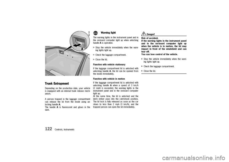 PORSCHE 911 CARRERA 2003 4.G Owners Manual
TrunkEntrapment
Dependingontheproductiondate,yourvehicle
isequippedwithaninternaltrunkreleasemech-
anism.
Apersontrappedintheluggagecompartment
canreleasethelidfromtheinsideusingun-
lockinghandleA.
T PORSCHE 911 CARRERA 2003 4.G Owners Manual
TrunkEntrapment
Dependingontheproductiondate,yourvehicle
isequippedwithaninternaltrunkreleasemech-
anism.
Apersontrappedintheluggagecompartment
canreleasethelidfromtheinsideusingun-
lockinghandleA.
T