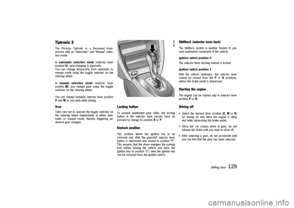PORSCHE 911 CARRERA 2003 4.G Owners Manual
Tiptronic
S
ThePorscheTiptronicisafive-speedtrans-
missionwithan"Automatic"and"Manual"selec-
tionmode.
Inautomaticselectionmode(selectorlever
positionD),gear-changingisautomatic.
Youcanchangetemporar PORSCHE 911 CARRERA 2003 4.G Owners Manual
Tiptronic
S
ThePorscheTiptronicisafive-speedtrans-
missionwithan"Automatic"and"Manual"selec-
tionmode.
Inautomaticselectionmode(selectorlever
positionD),gear-changingisautomatic.
Youcanchangetemporar