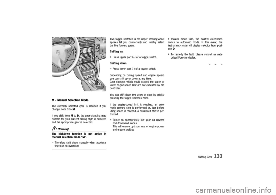 PORSCHE 911 CARRERA 2003 4.G Owners Manual
M-ManualSelectionMode
Thecurrentlyselectedgearisretainedifyou
changefromDtoM.
IfyoushiftfromMtoD,thegear-changingmap
suitableforyourcurrentdrivingstyleisselected
andtheappropriategearisselected.
/? PORSCHE 911 CARRERA 2003 4.G Owners Manual
M-ManualSelectionMode
Thecurrentlyselectedgearisretainedifyou
changefromDtoM.
IfyoushiftfromMtoD,thegear-changingmap
suitableforyourcurrentdrivingstyleisselected
andtheappropriategearisselected.
/?