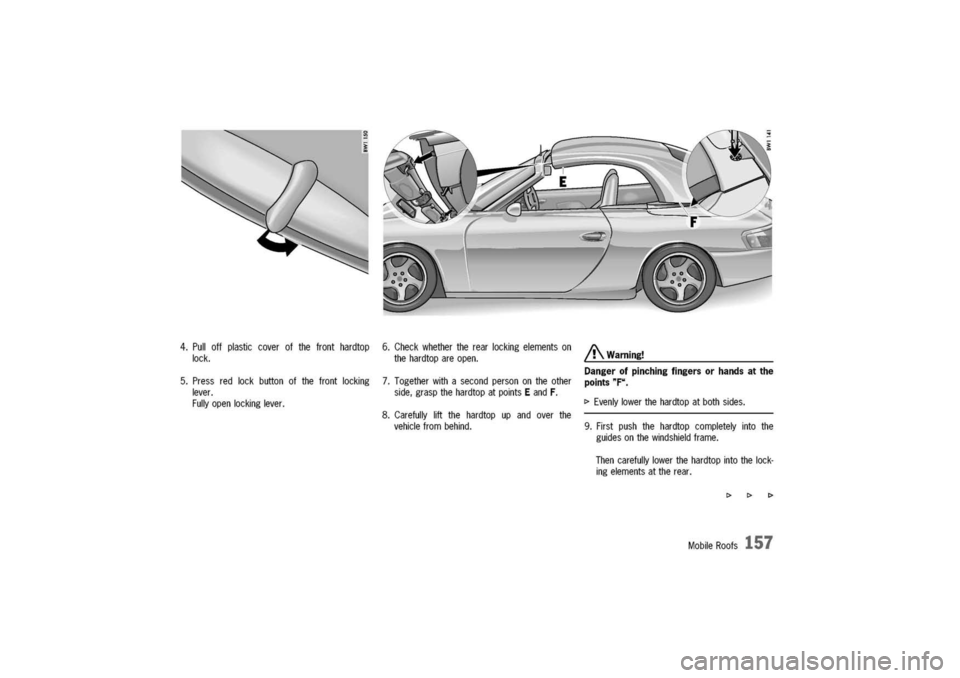 PORSCHE 911 CARRERA 2003 4.G Owners Manual 
4.Pulloffplasticcoverofthefronthardtop
lock.
5.Pressredlockbuttonofthefrontlocking
lever.
Fullyopenlockinglever.
6.Checkwhethertherearlockingelementson
thehardtopareopen.
/!\Warning!
Dangerofpinching