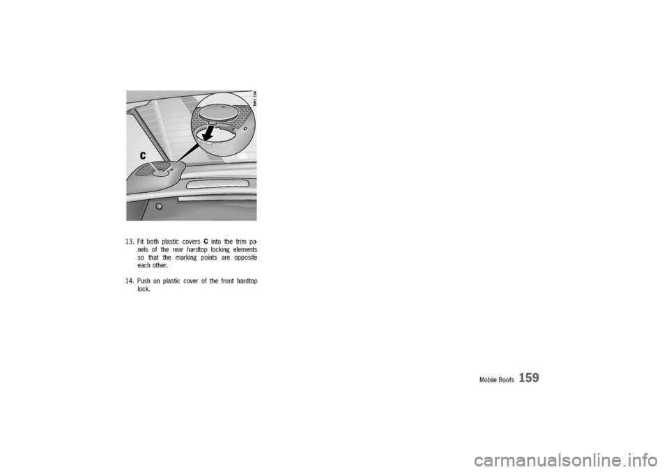 PORSCHE 911 CARRERA 2003 4.G Owners Manual 
13.FitbothplasticcoversCintothetrimpa-
nelsoftherearhardtoplockingelements
sothatthemarkingpointsareopposite
eachother.
14.Pushonplasticcoverofthefronthardtop
lock.
MobileRoofs
159 