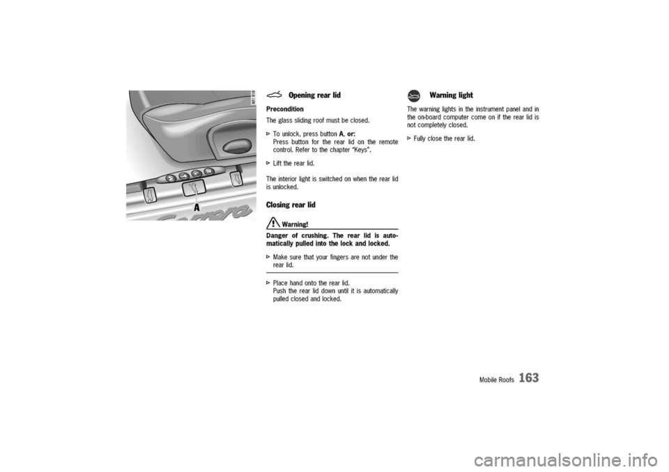 PORSCHE 911 CARRERA 2003 4.G Owners Manual
~Openingrearlid
Precondition
The
glassslidingroofmustbeclosed.
I>To
unlock,pressbutton
A,or:
Pressbuttonfortherearlidontheremote
control.Refertothechapter"Keys".
I>
Lifttherearlid.
Theinteriorligh PORSCHE 911 CARRERA 2003 4.G Owners Manual
~Openingrearlid
Precondition
The
glassslidingroofmustbeclosed.
I>To
unlock,pressbutton
A,or:
Pressbuttonfortherearlidontheremote
control.Refertothechapter"Keys".
I>
Lifttherearlid.
Theinteriorligh