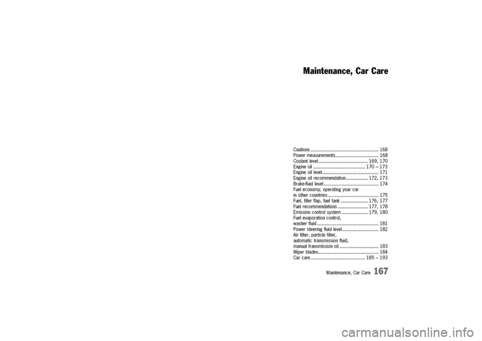 PORSCHE 911 CARRERA 2003 4.G Owners Manual 
Maintenance,CarCare
Cautions168
Powermeasurements168
Coolantlevel169,170
Engineoil170-173
Engineoillevel171
Engineoilrecommendation172,173
Brake-fluidlevel174
Fueleconomy,operatingyourcar
inothercoun