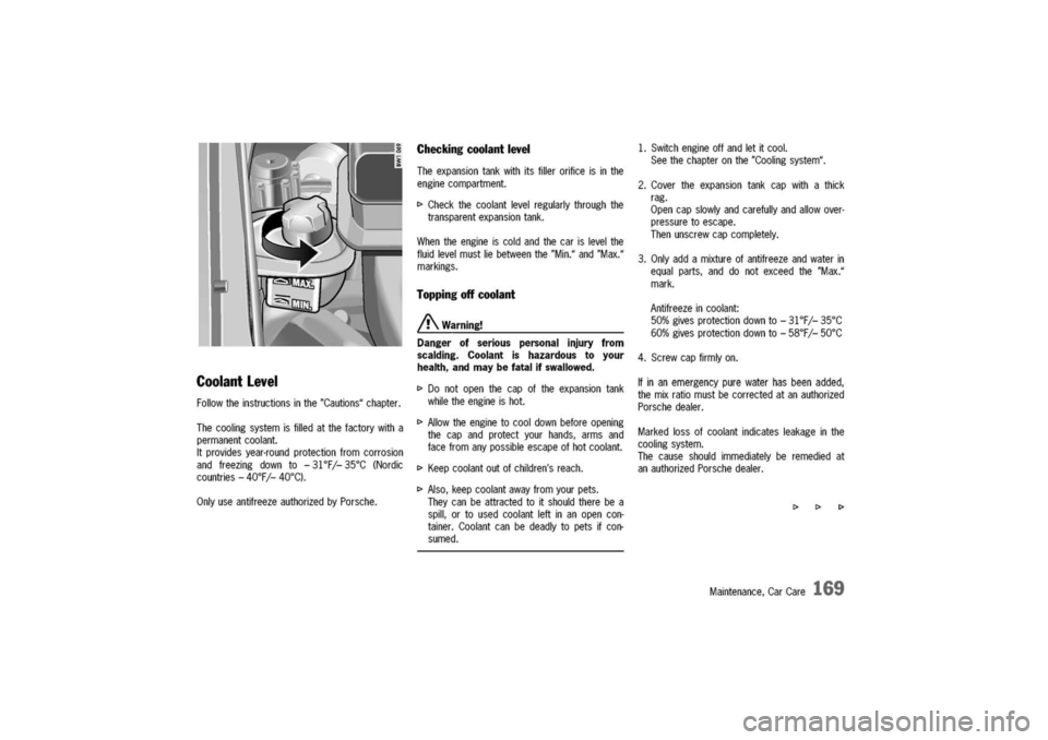 PORSCHE 911 CARRERA 2003 4.G Owners Manual
Coolant
level
Followtheinstructionsinthe"Cautions"chapter.
Thecoolingsystemisfilledatthefactorywitha
permanentcoolant.
Itprovidesyear-roundprotectionfromcorrosion
andfreezingdownto-31°Fj-35°C(Nord PORSCHE 911 CARRERA 2003 4.G Owners Manual
Coolant
level
Followtheinstructionsinthe"Cautions"chapter.
Thecoolingsystemisfilledatthefactorywitha
permanentcoolant.
Itprovidesyear-roundprotectionfromcorrosion
andfreezingdownto-31°Fj-35°C(Nord