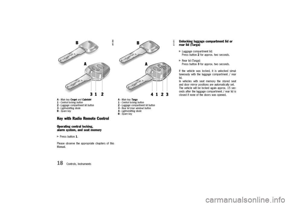 PORSCHE 911 CARRERA 2003 4.G User Guide
A-MainkeyCo~andCabriolet
1-Centrallockingbutton
2-Luggagecompartmentlidbutton
3-Light-emittingdiode
B-Sparekey
KeywithRadioRemoteControl
Operatingcentrallocking,
alannsystem,andseatmemory
[>
Pressb PORSCHE 911 CARRERA 2003 4.G User Guide
A-MainkeyCo~andCabriolet
1-Centrallockingbutton
2-Luggagecompartmentlidbutton
3-Light-emittingdiode
B-Sparekey
KeywithRadioRemoteControl
Operatingcentrallocking,
alannsystem,andseatmemory
[>
Pressb