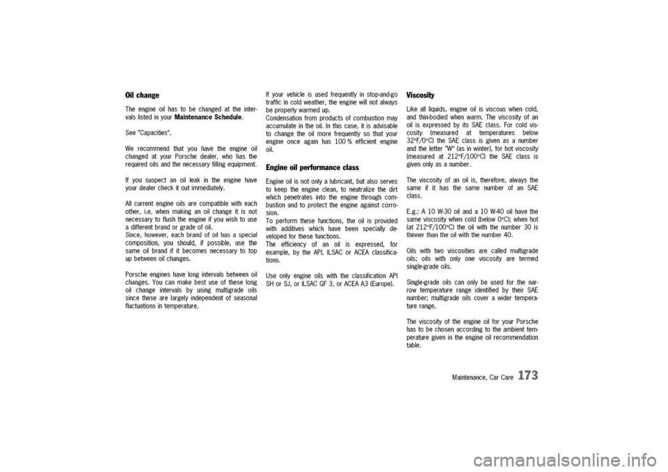 PORSCHE 911 CARRERA 2003 4.G Owners Manual
Oilchange
Theengineoilhastobechangedattheinter-
valslistedinyourMaintenanceSchedule.
See"Capacities".
Werecommendthatyouhavetheengineoil
changedatyourPorschedealer,whohasthe
requiredoilsandthenecess PORSCHE 911 CARRERA 2003 4.G Owners Manual
Oilchange
Theengineoilhastobechangedattheinter-
valslistedinyourMaintenanceSchedule.
See"Capacities".
Werecommendthatyouhavetheengineoil
changedatyourPorschedealer,whohasthe
requiredoilsandthenecess