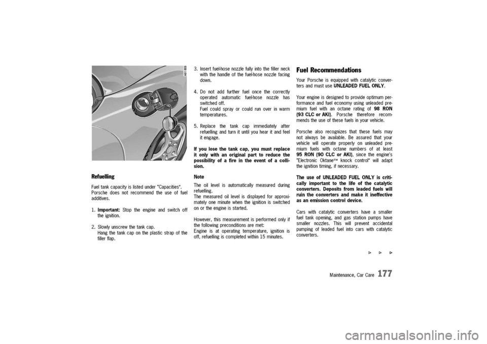 PORSCHE 911 CARRERA 2003 4.G Owners Manual
Refuelling
Fueltankcapacityislistedunder"Capacities".
Porschedoesnotrecommendtheuseoffuel
additives.
1.Important:Stoptheengineandswitchoff
theignition.
2.Slowlyunscrewthetankcap.
Hangthetankcaponthep PORSCHE 911 CARRERA 2003 4.G Owners Manual
Refuelling
Fueltankcapacityislistedunder"Capacities".
Porschedoesnotrecommendtheuseoffuel
additives.
1.Important:Stoptheengineandswitchoff
theignition.
2.Slowlyunscrewthetankcap.
Hangthetankcaponthep