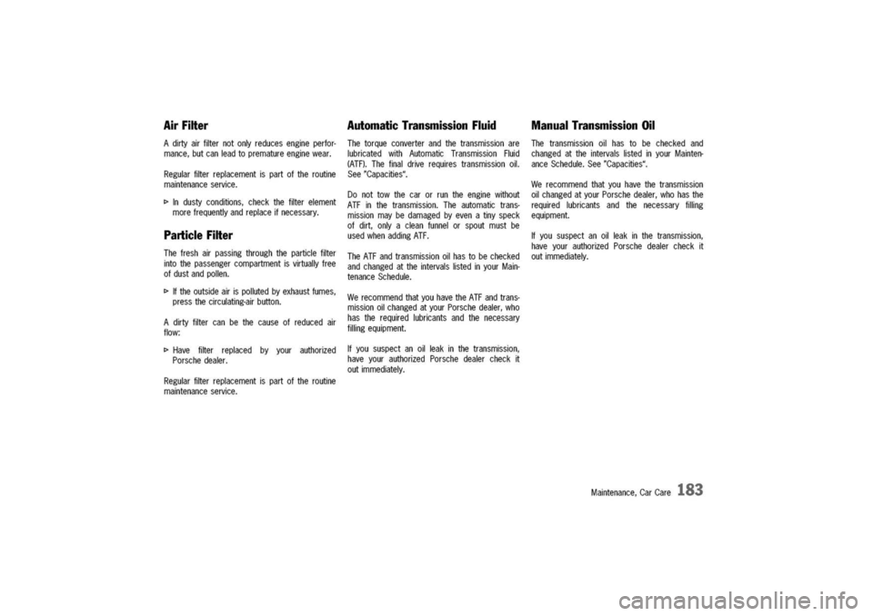 PORSCHE 911 CARRERA 2003 4.G Owners Manual
AirFilter
Adirtyairfilternotonlyreducesengineperfor-
mance,butcanleadtoprematureenginewear.
Regularfilterreplacementispartoftheroutine
maintenanceservice.
t>Industyconditions,checkthefilterelement
mo PORSCHE 911 CARRERA 2003 4.G Owners Manual
AirFilter
Adirtyairfilternotonlyreducesengineperfor-
mance,butcanleadtoprematureenginewear.
Regularfilterreplacementispartoftheroutine
maintenanceservice.
t>Industyconditions,checkthefilterelement
mo