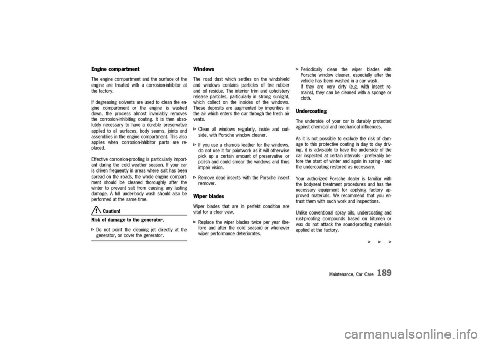 PORSCHE 911 CARRERA 2003 4.G Owners Manual
Enginecompartment
Theenginecompartmentandthesurfaceofthe
enginearetreatedwithacorrosion-inhibitorat
thefactory.
Ifdegreasingsolventsareusedtocleantheen-
ginecompartmentortheengineiswashed
down,thepro PORSCHE 911 CARRERA 2003 4.G Owners Manual
Enginecompartment
Theenginecompartmentandthesurfaceofthe
enginearetreatedwithacorrosion-inhibitorat
thefactory.
Ifdegreasingsolventsareusedtocleantheen-
ginecompartmentortheengineiswashed
down,thepro