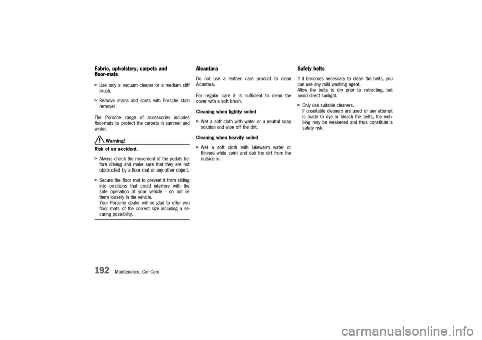 PORSCHE 911 CARRERA 2003 4.G Owners Manual
Fabric,upholstery,carpetsand
floor-mats
t>Useonlyavacuumcleaneroramediumstiff
brush.
t>RemovestainsandspotswithPorschestain
remover.
ThePorscherangeofaccessoriesincludes
floor-matstoprotectthecarpets PORSCHE 911 CARRERA 2003 4.G Owners Manual
Fabric,upholstery,carpetsand
floor-mats
t>Useonlyavacuumcleaneroramediumstiff
brush.
t>RemovestainsandspotswithPorschestain
remover.
ThePorscherangeofaccessoriesincludes
floor-matstoprotectthecarpets