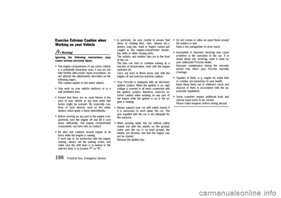PORSCHE 911 CARRERA 2003 4.G Owners Manual
ExerciseExtremeCautionwhen
WorkingonyourVehicle
/!\Warning!
Ignoring
the
followinginstructionsmay
causeseriouspersonalinjury.
[>
Theenginecompartmentofanymotorvehicle
isapotentiallyhazardousarea.If PORSCHE 911 CARRERA 2003 4.G Owners Manual
ExerciseExtremeCautionwhen
WorkingonyourVehicle
/!\Warning!
Ignoring
the
followinginstructionsmay
causeseriouspersonalinjury.
[>
Theenginecompartmentofanymotorvehicle
isapotentiallyhazardousarea.If