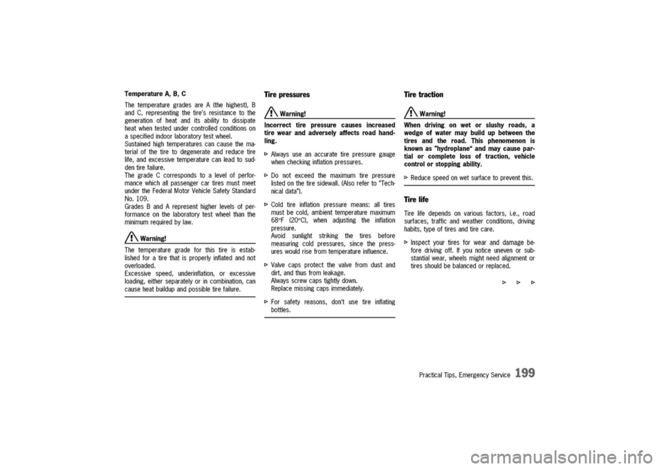 PORSCHE 911 CARRERA 2003 4.G Owners Manual 
Temperature
A,B,C
ThetemperaturegradesareA(thehighest),B
andC,representingthetiresresistancetothe
generationofheatanditsabilitytodissipate
heatwhentestedundercontrolledconditionson
aspecifiedindoorl