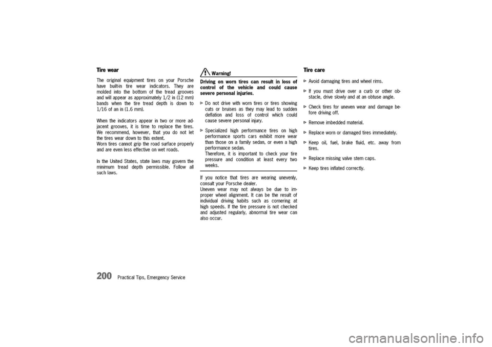 PORSCHE 911 CARRERA 2003 4.G Owners Manual
Tire
wear
TheoriginalequipmenttiresonyourPorsche
havebuilt-intirewearindicators.Theyare
moldedintothebottomofthetreadgrooves
andwillappearasapproximately1/2in(12mm)
bandswhenthetiretreaddepthisdownto PORSCHE 911 CARRERA 2003 4.G Owners Manual
Tire
wear
TheoriginalequipmenttiresonyourPorsche
havebuilt-intirewearindicators.Theyare
moldedintothebottomofthetreadgrooves
andwillappearasapproximately1/2in(12mm)
bandswhenthetiretreaddepthisdownto