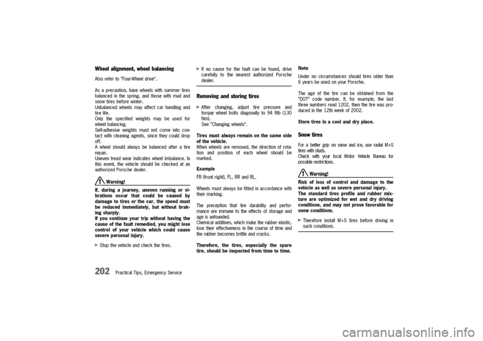 PORSCHE 911 CARRERA 2003 4.G Owners Manual
Wheelalignment,wheelbalancing
Alsoreferto"Four-Wheeldrive".
Asaprecaution,havewheelswithsummertires
balancedinthespring,andthosewithmudand
snowtiresbeforewinter.
Unbalancedwheelsmayaffectcarhandling PORSCHE 911 CARRERA 2003 4.G Owners Manual
Wheelalignment,wheelbalancing
Alsoreferto"Four-Wheeldrive".
Asaprecaution,havewheelswithsummertires
balancedinthespring,andthosewithmudand
snowtiresbeforewinter.
Unbalancedwheelsmayaffectcarhandling