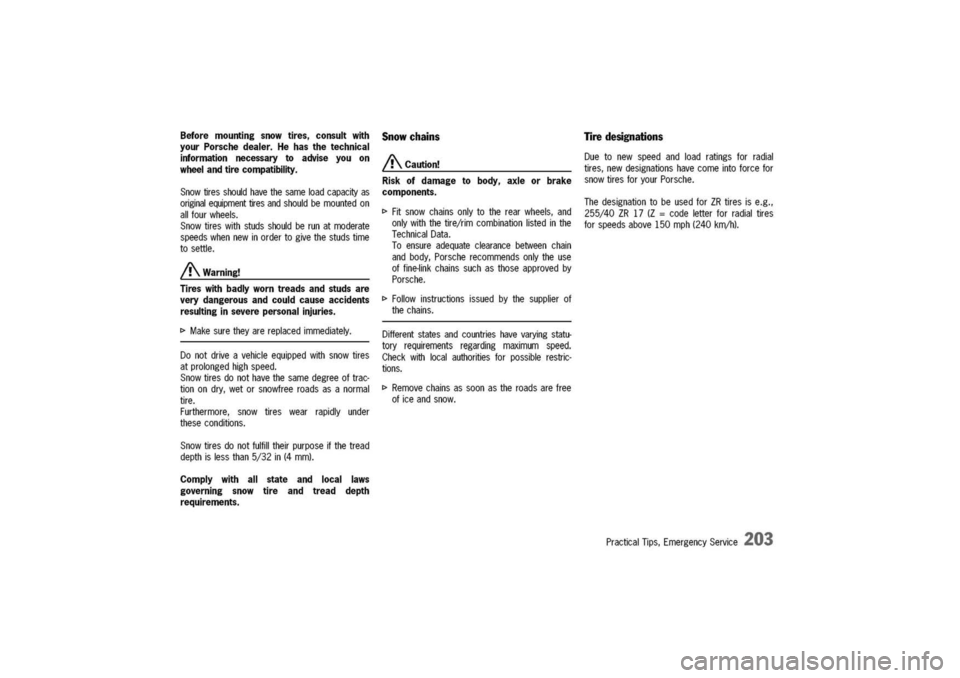 PORSCHE 911 CARRERA 2003 4.G Owners Manual
Beforemountingsnowtires,consultwith
yourPorschedealer.Hehasthetechnical
informationnecessarytoadviseyouon
wheelandtirecompatibility.
Snowtiresshouldhavethesameloadcapacityas
originalequipmenttiresand PORSCHE 911 CARRERA 2003 4.G Owners Manual
Beforemountingsnowtires,consultwith
yourPorschedealer.Hehasthetechnical
informationnecessarytoadviseyouon
wheelandtirecompatibility.
Snowtiresshouldhavethesameloadcapacityas
originalequipmenttiresand