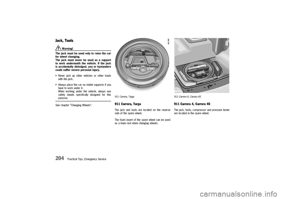 PORSCHE 911 CARRERA 2003 4.G Owners Manual
Jack,Tools
/!\Warning!
Thejackmustbeusedonlytoraisethecar
forwheelchanging.
Thejackmustneverbeusedasasupport
toworkunderneaththevehicle.Ifthejack
isaccidentallydislodged,youorbystanders
couldsuffers PORSCHE 911 CARRERA 2003 4.G Owners Manual
Jack,Tools
/!\Warning!
Thejackmustbeusedonlytoraisethecar
forwheelchanging.
Thejackmustneverbeusedasasupport
toworkunderneaththevehicle.Ifthejack
isaccidentallydislodged,youorbystanders
couldsuffers
