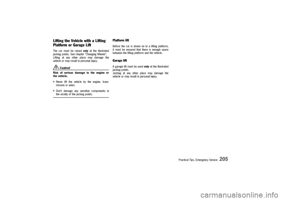 PORSCHE 911 CARRERA 2003 4.G Owners Manual
LiftingtheVehiclewithaLifting
PlatformorGarageLift
Thecarmustberaisedonlyattheillustrated
jackingpoints.Seechapter"ChangingWheels".
Liftingatanyotherplacemaydamagethe
vehicleormayresultinpersonalinju PORSCHE 911 CARRERA 2003 4.G Owners Manual
LiftingtheVehiclewithaLifting
PlatformorGarageLift
Thecarmustberaisedonlyattheillustrated
jackingpoints.Seechapter"ChangingWheels".
Liftingatanyotherplacemaydamagethe
vehicleormayresultinpersonalinju