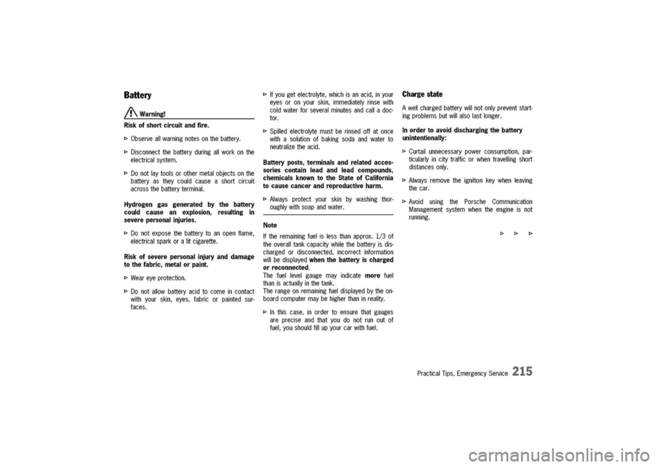 PORSCHE 911 CARRERA 2003 4.G Owners Manual
Battery
A
Warning!
Riskofshortcircuitandfire.
t>Observeallwarningnotesonthebattery.
t>Disconnectthebatteryduringallworkonthe
electricalsystem.
t>Donotlaytoolsorothermetalobjectsonthe
batteryastheycou PORSCHE 911 CARRERA 2003 4.G Owners Manual
Battery
A
Warning!
Riskofshortcircuitandfire.
t>Observeallwarningnotesonthebattery.
t>Disconnectthebatteryduringallworkonthe
electricalsystem.
t>Donotlaytoolsorothermetalobjectsonthe
batteryastheycou