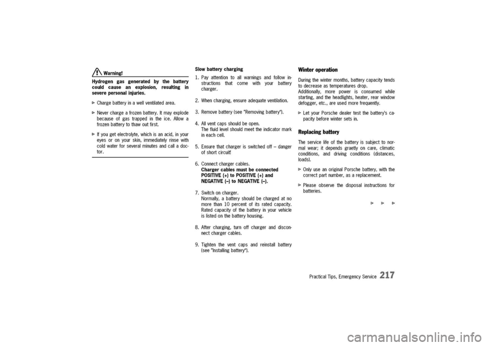 PORSCHE 911 CARRERA 2003 4.G Owners Manual
A.Warning!
Hydrogengasgeneratedbythebattery
couldcauseanexplosion,resultingin
severepersonalinjuries.
I>Chargebatteryinawellventilatedarea.
I>Neverchargeafrozenbattery.Itmayexplode
becauseofgastrapp PORSCHE 911 CARRERA 2003 4.G Owners Manual
A.Warning!
Hydrogengasgeneratedbythebattery
couldcauseanexplosion,resultingin
severepersonalinjuries.
I>Chargebatteryinawellventilatedarea.
I>Neverchargeafrozenbattery.Itmayexplode
becauseofgastrapp