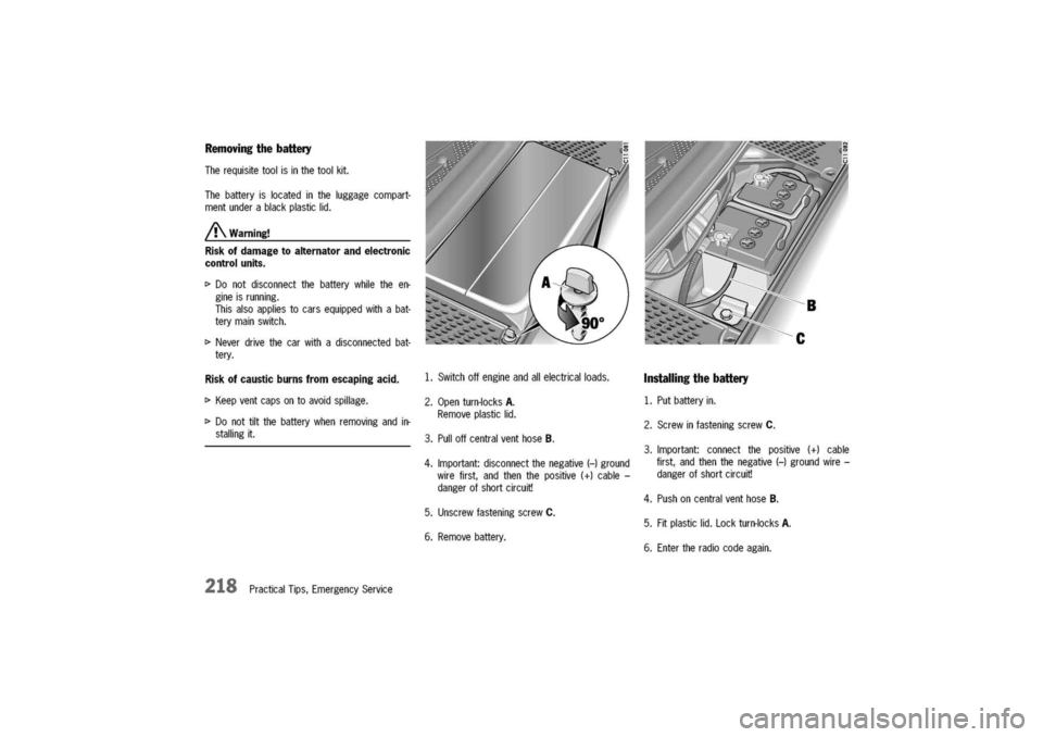 PORSCHE 911 CARRERA 2003 4.G Owners Manual 
Removingthebattery

Therequisitetoolisinthetoolkit.
Thebatteryislocatedintheluggagecompart-
mentunderablackplasticlid.
/!\.Warning!
Riskofdamagetoalternatorandelectronic
controlunits.
I>Donotdisconne