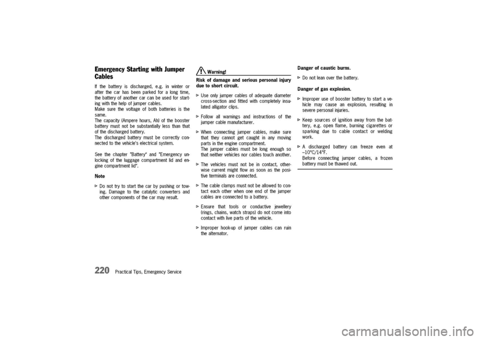 PORSCHE 911 CARRERA 2003 4.G Owners Manual 
EmergencyStartingwithJumper
Cables
Ifthebatteryisdischarged,e.g.inwinteror
afterthecarhasbeenparkedforalongtime,
thebatteryofanothercarcanbeusedforstart-
ingwiththehelpofjumpercables.
Makesurethevolt