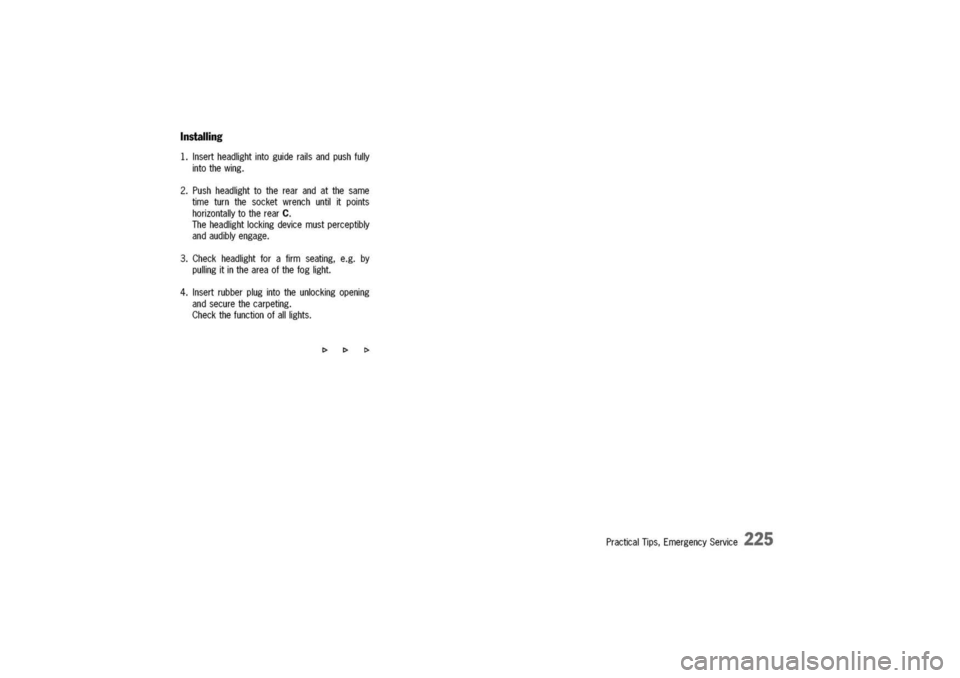 PORSCHE 911 CARRERA 2003 4.G Owners Manual 
Installing

1.Insertheadlightintoguiderailsandpushfully
intothewing.
2.Pushheadlighttotherearandatthesame
timeturnthesocketwrenchuntilitpoints
horizontallytotherearC.
Theheadlightlockingdevicemustper
