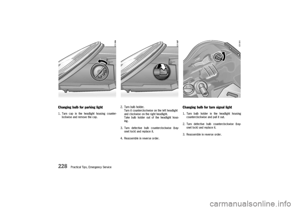 PORSCHE 911 CARRERA 2003 4.G Owners Manual 
Changingbulb
forparkinglight

1.Turncapintheheadlighthousingcounter-
lockwiseandremovethecap.
228PracticalTips,EmergencyService
2.Turnbulbholder.
Turnitcounterclockwiseontheleftheadlight
andclockwise
