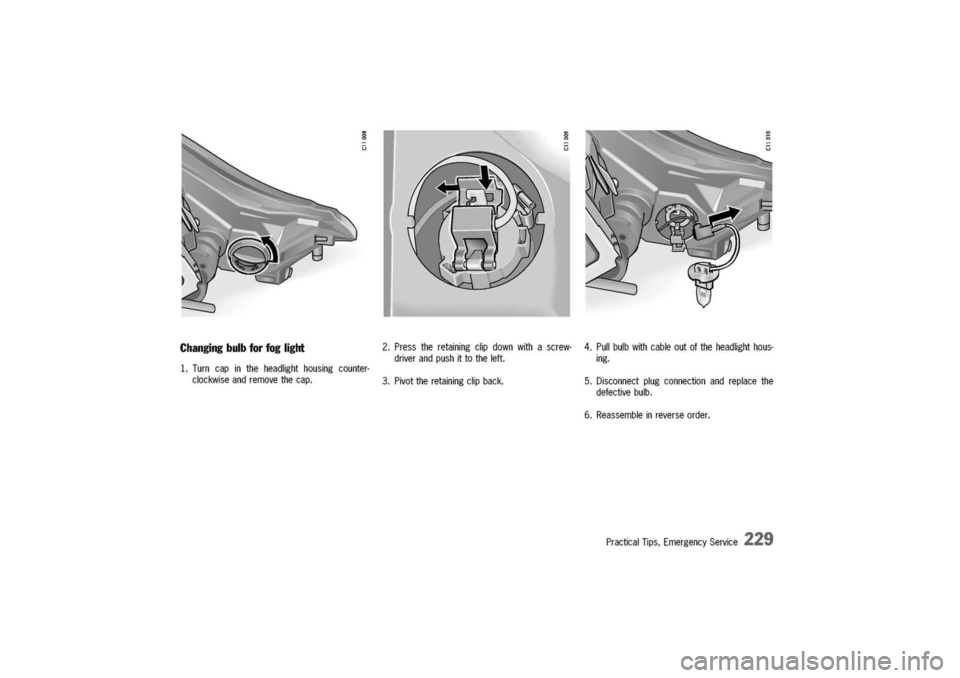 PORSCHE 911 CARRERA 2003 4.G Owners Manual 
Changingbulbforfoglight
1.Turncapintheheadlighthousingcounter-
clockwiseandremovethecap.
2.Presstheretainingclipdownwithascrew-
driverandpushittotheleft.
3.Pivottheretainingclipback.
4.Pullbulbwithca