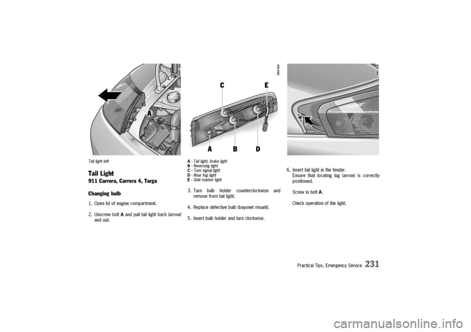 PORSCHE 911 CARRERA 2003 4.G Owners Manual 
Tai/lightleft
TailLight
911Carrera,Carrera4,Targa
Changingbulb
1.Openlidofenginecompartment.
2.UnscrewboltAandpulltaillightback(arrow)
andout.
A-Tai/light,brakelight
B-Reversinglight
C-Turnsigna/ligh