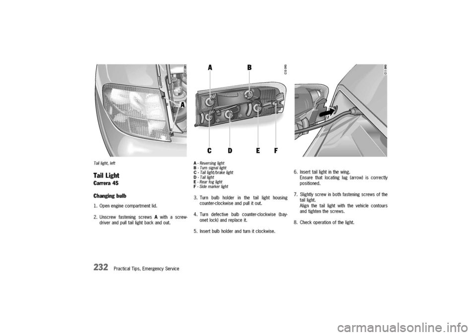 PORSCHE 911 CARRERA 2003 4.G Owners Manual 
Taillight,left
TailLight

CalTera
45
Changingbulb
1.Openenginecompartmentlid.
2.UnscrewfasteningscrewsAwithascrew-
driverandpulltaillightbackandout.
232PracticalTips,EmergencyService
A-Reversinglight