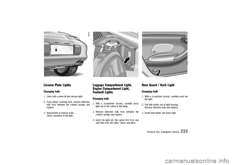 PORSCHE 911 CARRERA 2003 4.G Owners Manual 
LicensePlateLights
Changingbulb
1.UndobothscrewsAandremovelight.
2.Pushrubbercoveringback,removedefective
bulbfrombetweenthecontactspringsand
replace.
3.Reassembleinreverseorder.
Checkoperationofthel