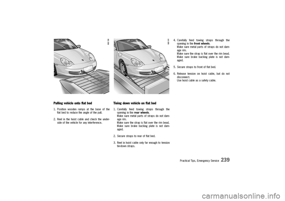 PORSCHE 911 CARRERA 2003 4.G Owners Manual 
Pulling
vehicle
ontoflat
bed
1.Positionwoodenrampsatthebaseofthe
flatbedtoreducetheangleofthepull.
2.Reelinthehoistcableandchecktheunder-
sideofthevehicleforanyinterference.
Tieingdownvehicleonflatbe