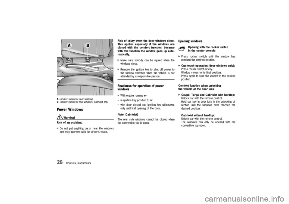 PORSCHE 911 CARRERA 2003 4.G Owners Manual
A-Rockerswitchfordoorwindows
B-Rockerswitchforrearwindows,Cabrioletonly
PowerWindows
/!\Warning!
Riskofanaccident.
I>Donotputanythingonornearthewindows
thatmayinterferewiththedriversvision.
26Contro PORSCHE 911 CARRERA 2003 4.G Owners Manual
A-Rockerswitchfordoorwindows
B-Rockerswitchforrearwindows,Cabrioletonly
PowerWindows
/!\Warning!
Riskofanaccident.
I>Donotputanythingonornearthewindows
thatmayinterferewiththedriversvision.
26Contro