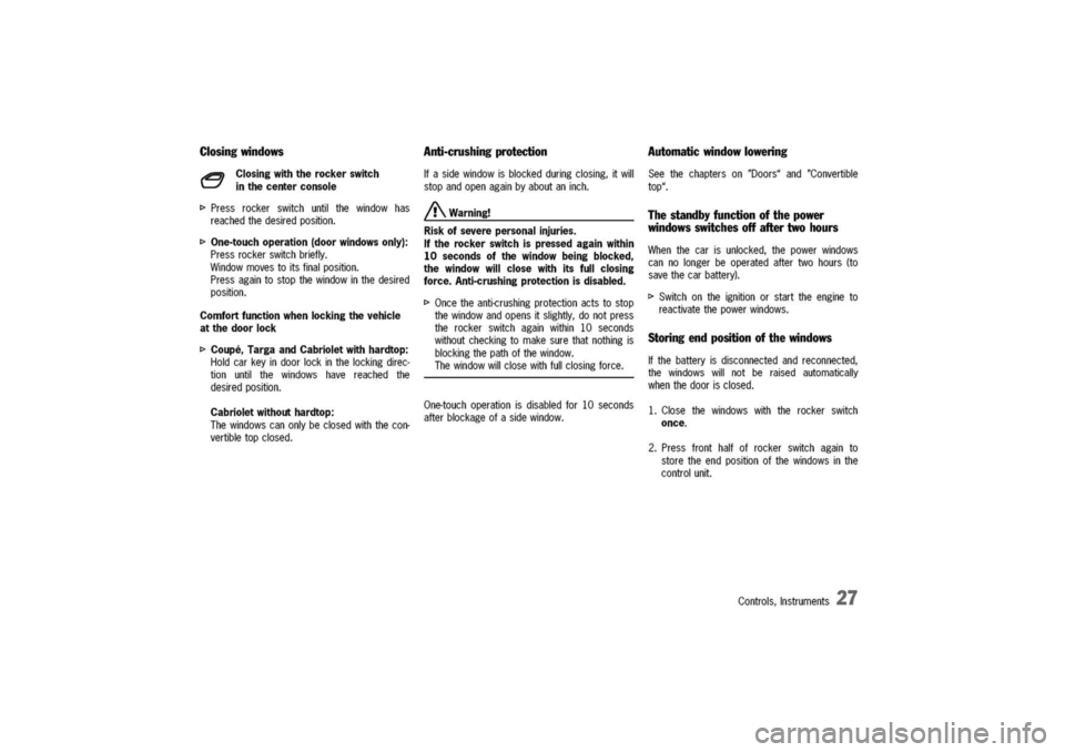 PORSCHE 911 CARRERA 2003 4.G Owners Manual
Closingwindows
A25)
Closingwiththerockerswitch
-=7inthecenterconsole
I>Pressrockerswitchuntilthewindowhas
reachedthedesiredposition.
I>One-touchoperation(doorwindowsonly):
Pressrockerswitchbriefly. PORSCHE 911 CARRERA 2003 4.G Owners Manual
Closingwindows
A25)
Closingwiththerockerswitch
-=7inthecenterconsole
I>Pressrockerswitchuntilthewindowhas
reachedthedesiredposition.
I>One-touchoperation(doorwindowsonly):
Pressrockerswitchbriefly.