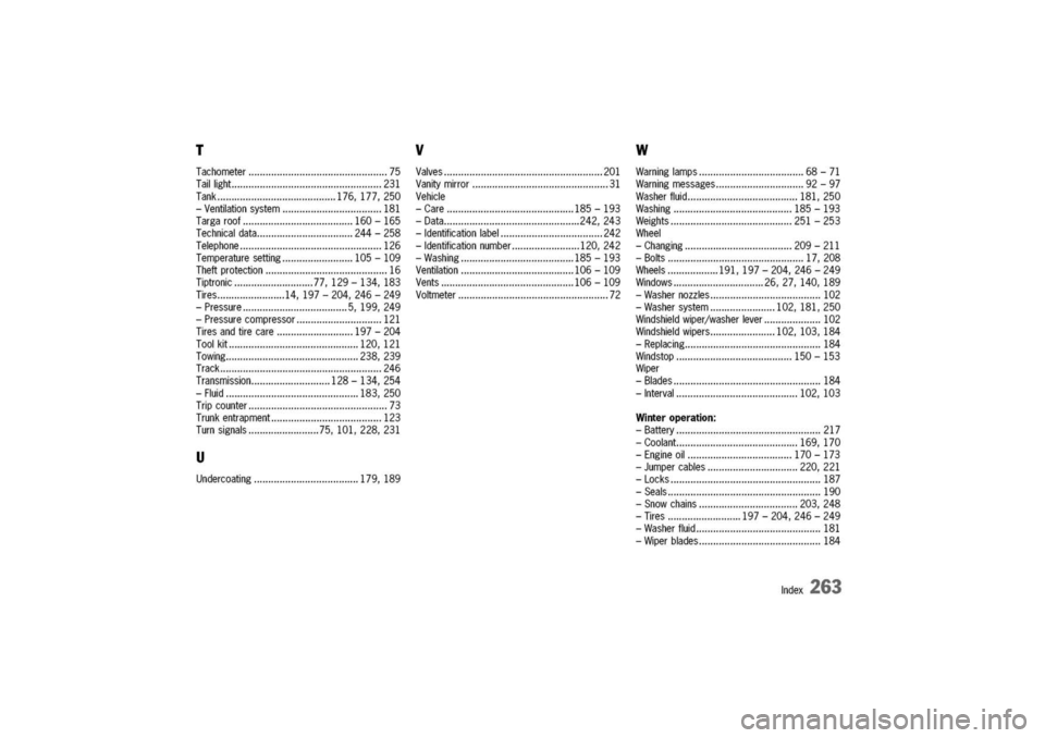 PORSCHE 911 CARRERA 2003 4.G Owners Manual 
T
Tachometer75
Taillight231
Tank176,177,250
-Ventilationsystem181
Targaroof160-165
Technicaldata244-258
Telephone126
Temperaturesetting105-109
Theftprotection16
Tiptronic77,129-134,183
Tires14,197-20