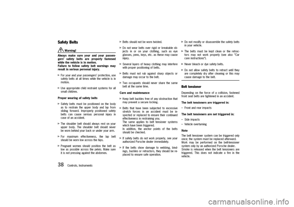 PORSCHE 911 CARRERA 2003 4.G Owners Guide
Safety
Belts
/!\Warning!
Alwaysmakesureyourandyourpassen-
gerssafetybeltsareproperlyfastened
whilethevehicleisinmotion.
Failuretofollowsafetybeltwarningsmay
resultinseriouspersonalinjury.
t>Foryoura PORSCHE 911 CARRERA 2003 4.G Owners Guide
Safety
Belts
/!\Warning!
Alwaysmakesureyourandyourpassen-
gerssafetybeltsareproperlyfastened
whilethevehicleisinmotion.
Failuretofollowsafetybeltwarningsmay
resultinseriouspersonalinjury.
t>Foryoura