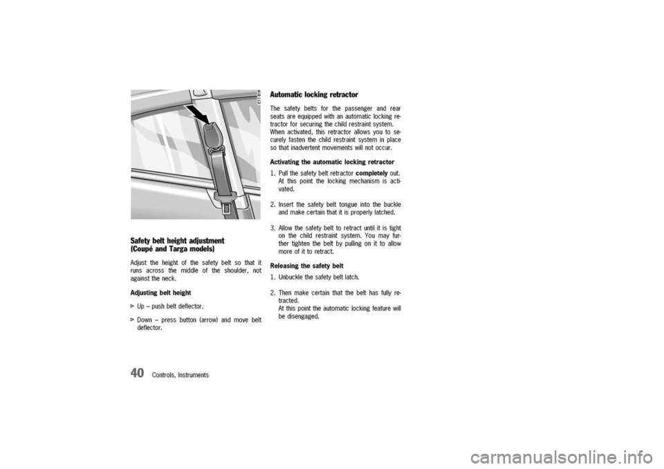 PORSCHE 911 CARRERA 2003 4.G Owners Guide
Safetybeltheightadjustment
(CoupeandTargamodels)
Adjusttheheightofthesafetybeltsothatit
runsacrossthemiddleoftheshoulder,not
againsttheneck.
Adjustingbeltheight
I>Up-pushbeltdeflector.
I>Down-pressb PORSCHE 911 CARRERA 2003 4.G Owners Guide
Safetybeltheightadjustment
(CoupeandTargamodels)
Adjusttheheightofthesafetybeltsothatit
runsacrossthemiddleoftheshoulder,not
againsttheneck.
Adjustingbeltheight
I>Up-pushbeltdeflector.
I>Down-pressb
